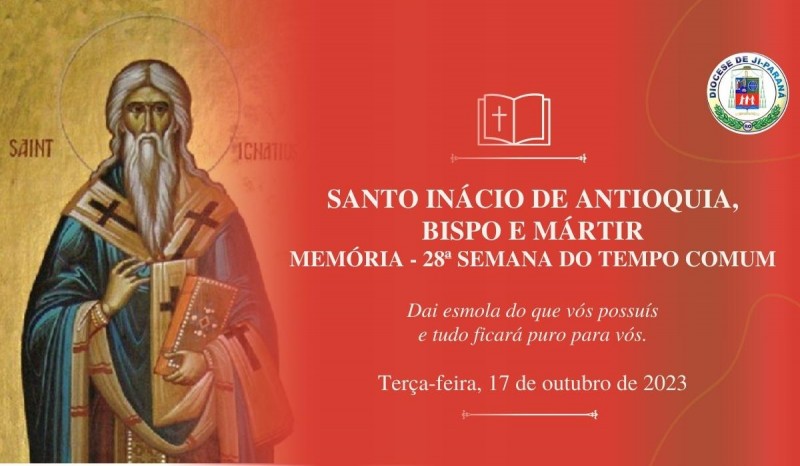 Santo Inácio de Antioquia, bispo e mártir, Memória 28ª Semana do